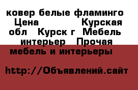 ковер белые фламинго › Цена ­ 10 000 - Курская обл., Курск г. Мебель, интерьер » Прочая мебель и интерьеры   